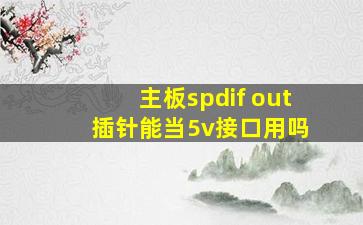 主板spdif out 插针能当5v接口用吗